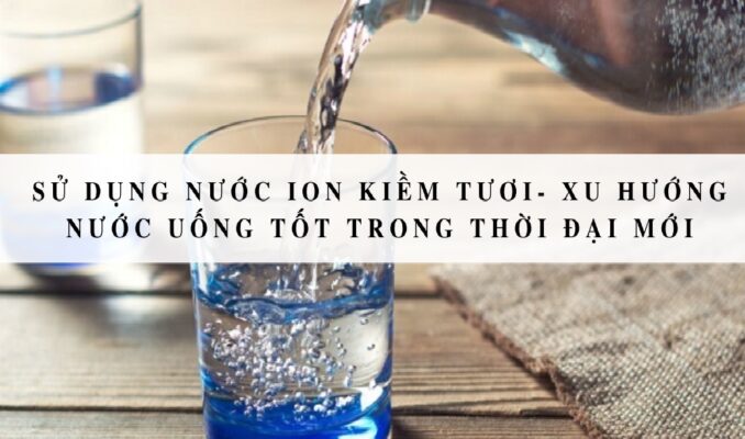Nước ion Kiềm có tốt không? Cách tạo ra nước ion Kiềm