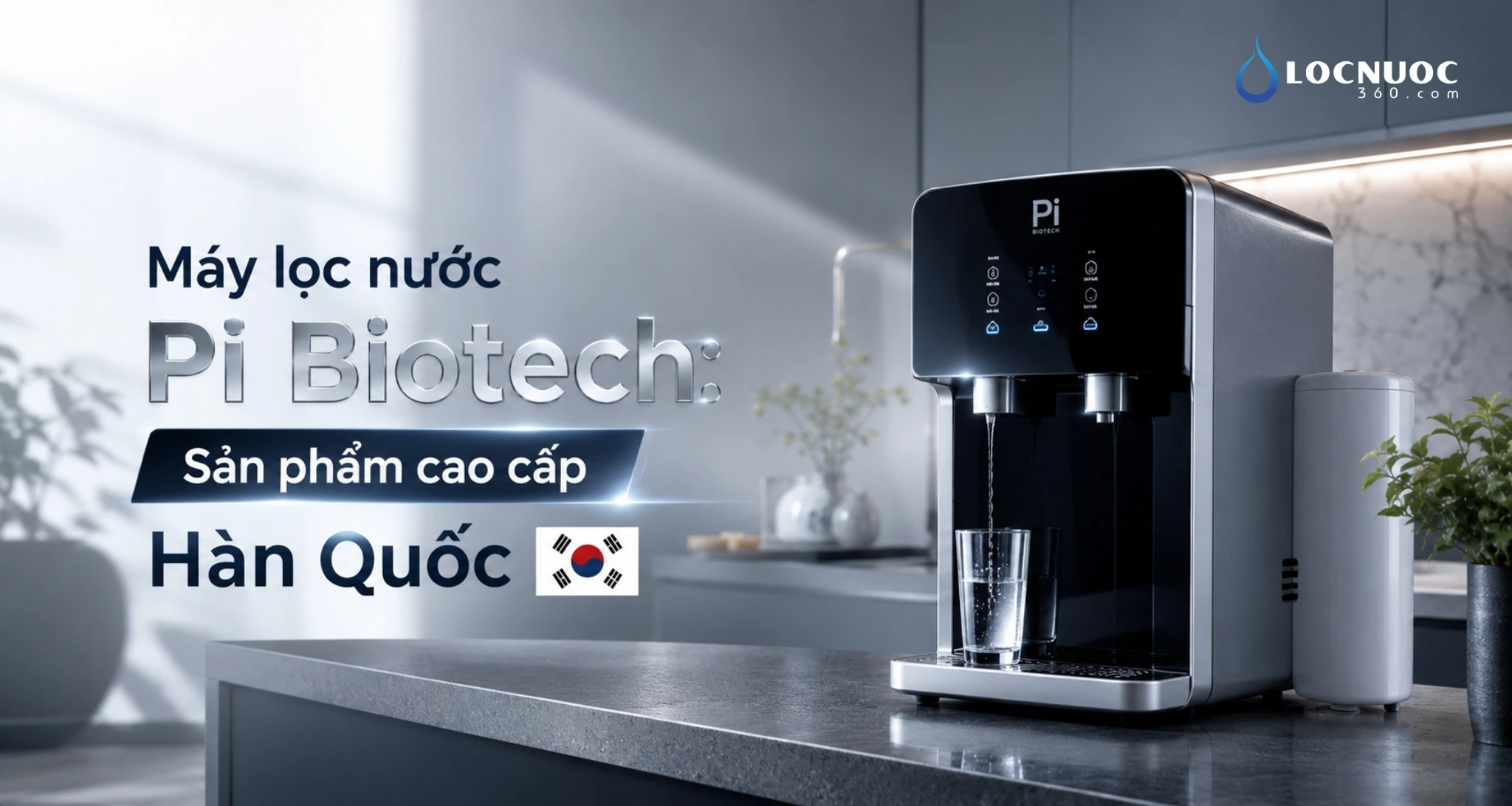 Máy lọc nước Pi Biotech: Sản phẩm cao cấp Hàn Quốc bán tại Locnuoc360