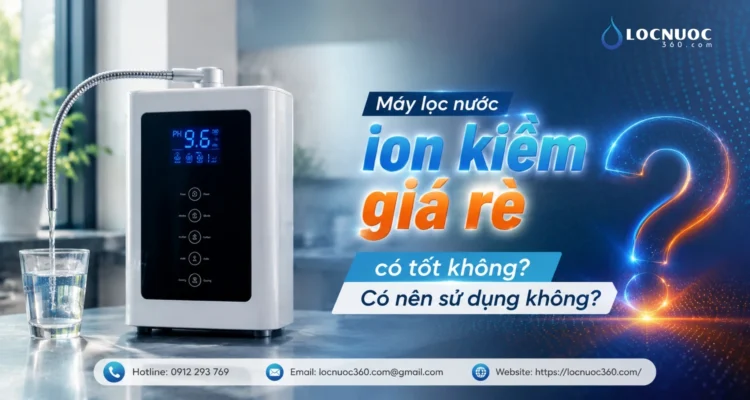 Máy lọc nước ion kiềm giá rẻ có tốt không? Có nên sử dụng không?
